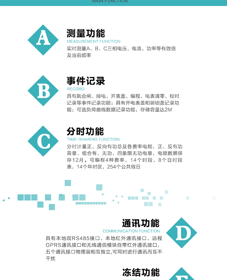 功能特點(diǎn)
內(nèi)嵌高速高精度的交流電壓電流采集模塊，采樣精度高，電能計(jì)量實(shí)時(shí)精確。
分時(shí)計(jì)量正、反向有功總及各費(fèi)率電能，正、反有功需量、組合有、無功，四象限無功電量，電能數(shù)據(jù)保存12月。
可編程4種費(fèi)率，14個(gè)時(shí)段，8個(gè)日時(shí)段表，14個(gè)年時(shí)區(qū)，254個(gè)公共假日。
采用寬溫大視角LCD顯示，具有參數(shù)自動(dòng)輪顯和按鍵顯示功能。
具有本地雙RS485接口、本地紅外通訊接口、遠(yuǎn)程GPRS通訊接口和無線通信模塊自帶紅外通訊接口，五個(gè)通訊接口物理層相互獨(dú)立,可同時(shí)進(jìn)行通訊而互不干擾。
通信信道采用高速全雙工的工業(yè)級(jí)GPRS/GSM/CDMA模塊，支持TCP/UDP/SMS無線網(wǎng)絡(luò)通信方式。
無線通信模塊采用模塊化設(shè)計(jì)，支持帶電熱拔插。通信模塊更換后不需進(jìn)行任何手工設(shè)置，能自動(dòng)識(shí)別無線MODEM類型并自動(dòng)上線。